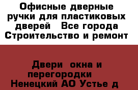 Офисные дверные ручки для пластиковых дверей - Все города Строительство и ремонт » Двери, окна и перегородки   . Ненецкий АО,Устье д.